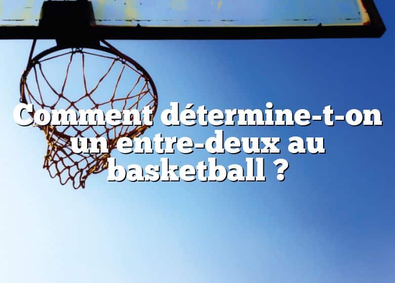 Comment détermine-t-on un entre-deux au basketball ?